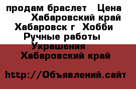 продам браслет › Цена ­ 300 - Хабаровский край, Хабаровск г. Хобби. Ручные работы » Украшения   . Хабаровский край